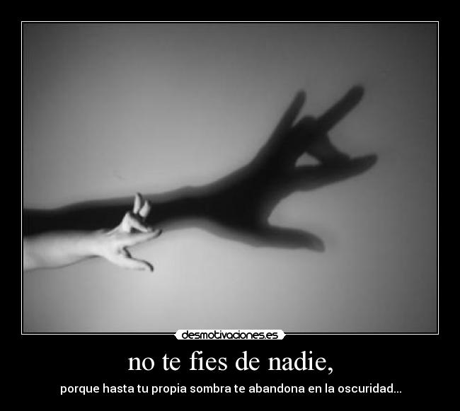 no te fies de nadie, - porque hasta tu propia sombra te abandona en la oscuridad...