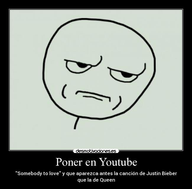 Poner en Youtube - Somebody to love y que aparezca antes la canción de Justin Bieber que la de Queen