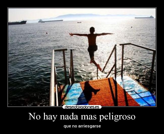No hay nada mas peligroso - que no arriesgarse
