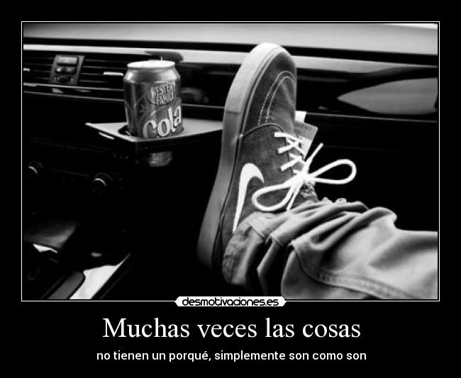 Muchas veces las cosas - no tienen un porqué, simplemente son como son