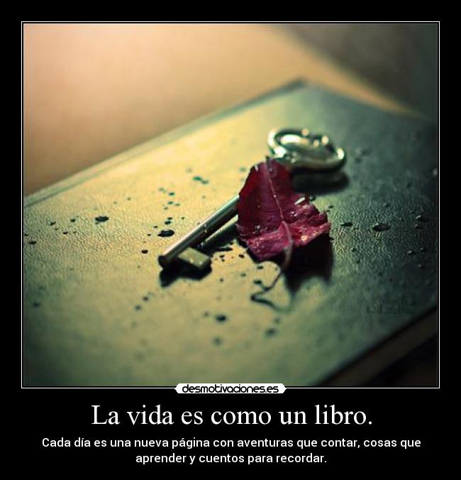 La vida es como un libro. - Cada día es una nueva página con aventuras que contar, cosas que
aprender y cuentos para recordar.