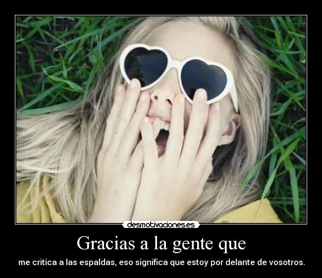 Gracias a la gente que - me critica a las espaldas, eso significa que estoy por delante de vosotros.