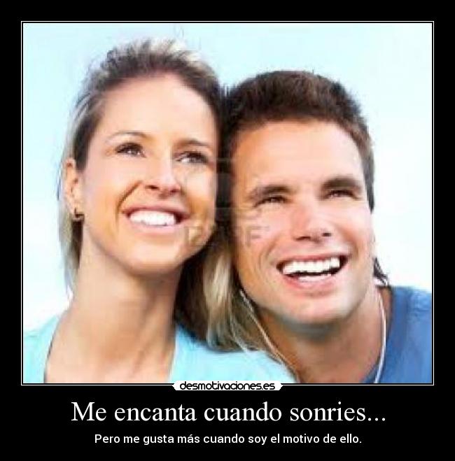 Me encanta cuando sonries... - Pero me gusta más cuando soy el motivo de ello.