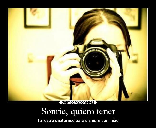 Sonríe, quiero tener -