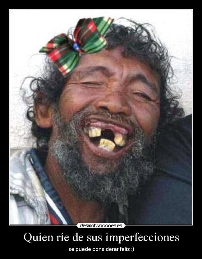 Quien ríe de sus imperfecciones - se puede considerar feliz :)
