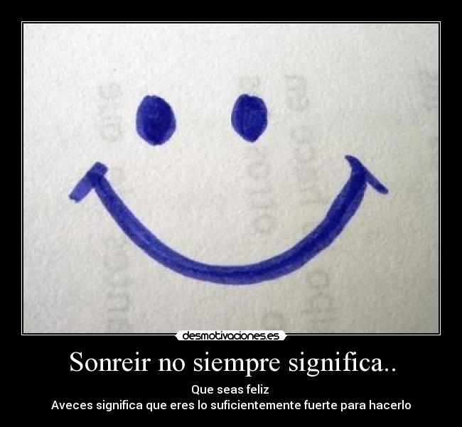 Sonreir no siempre significa.. - Que seas feliz
Aveces significa que eres lo suficientemente fuerte para hacerlo