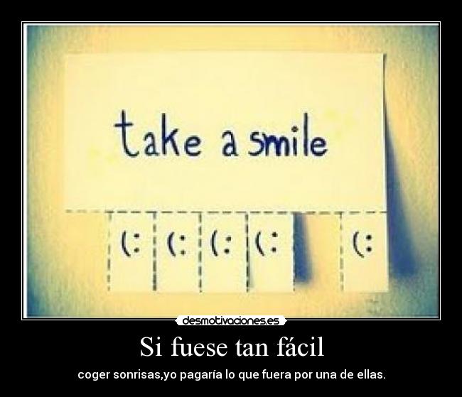 Si fuese tan fácil - coger sonrisas,yo pagaría lo que fuera por una de ellas.