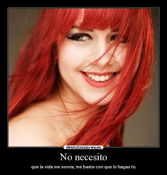 No necesito - que la vida me sonría, me basta con que lo hagas tú.