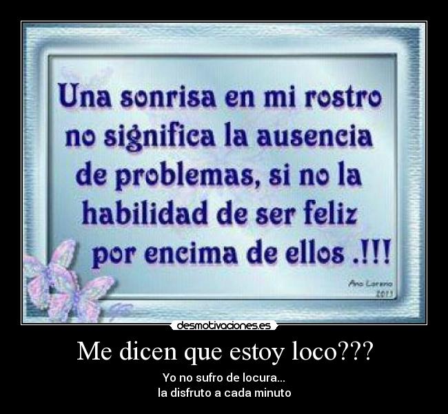 Me dicen que estoy loco??? - Yo no sufro de locura...
la disfruto a cada minuto