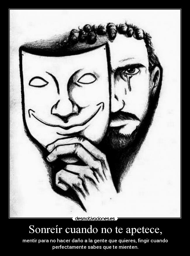 Sonreír cuando no te apetece, - mentir para no hacer daño a la gente que quieres, fingir cuando
perfectamente sabes que te mienten.