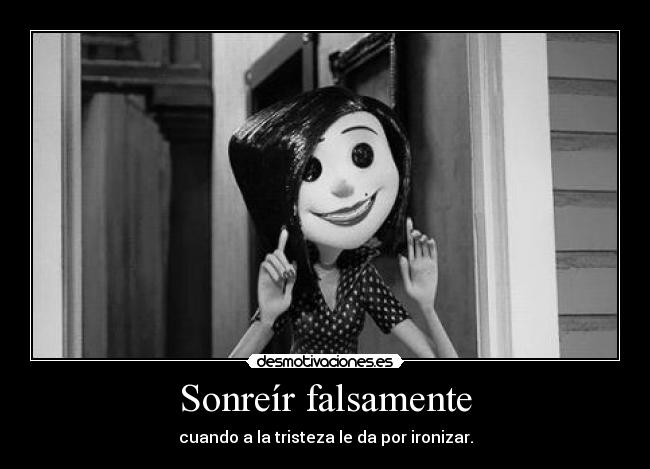 Sonreír falsamente - cuando a la tristeza le da por ironizar.