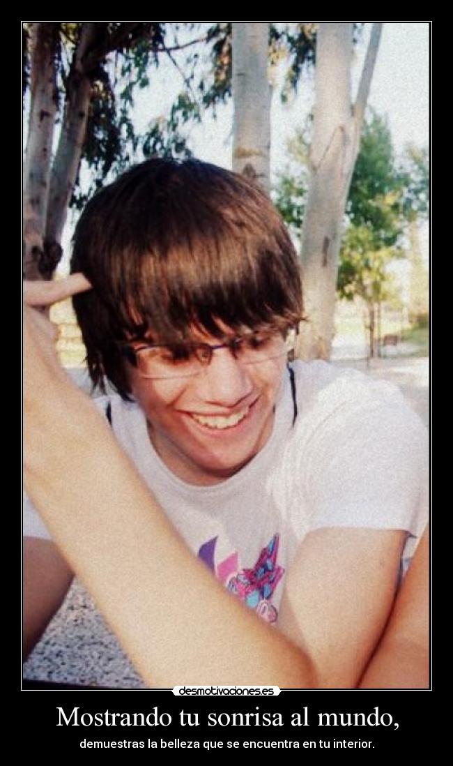 Mostrando tu sonrisa al mundo, - demuestras la belleza que se encuentra en tu interior.