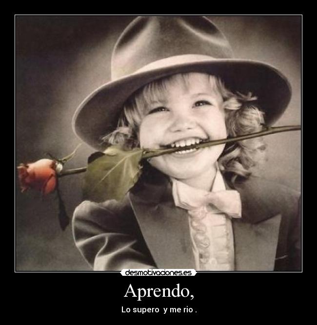 Aprendo, - Lo supero y me rio .