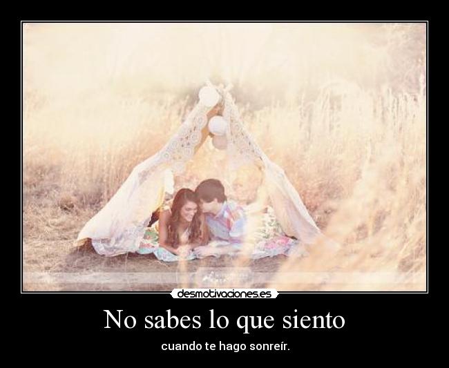 No sabes lo que siento - cuando te hago sonreír.