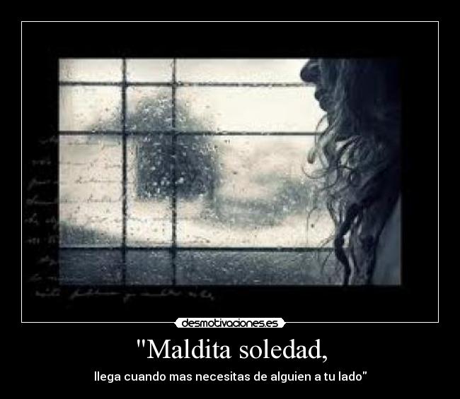 Maldita soledad, - llega cuando mas necesitas de alguien a tu lado