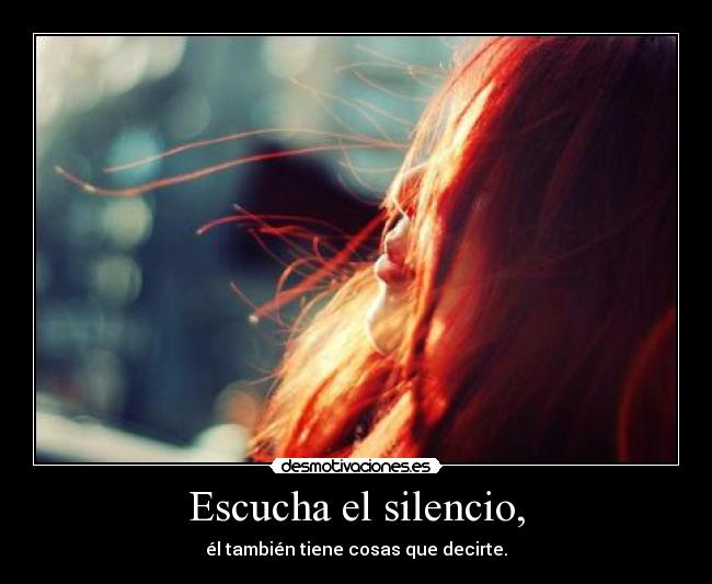 Escucha el silencio, - él también tiene cosas que decirte.