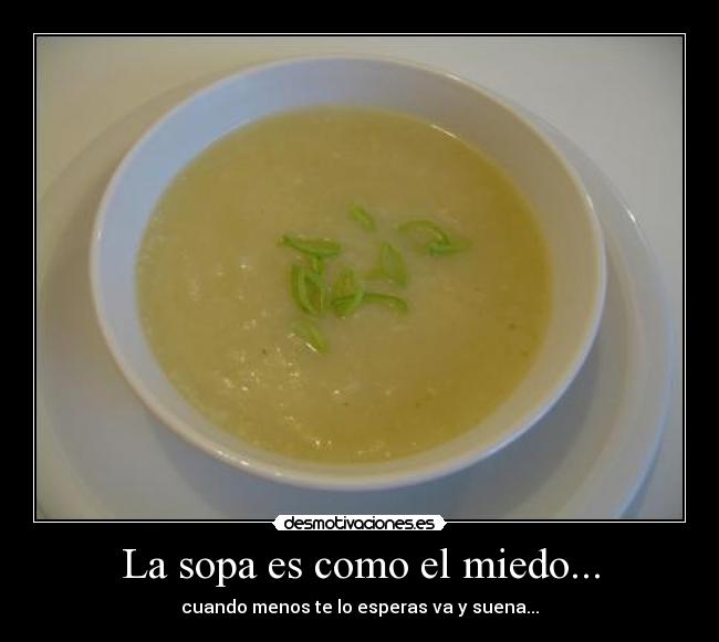 La sopa es como el miedo... - cuando menos te lo esperas va y suena...