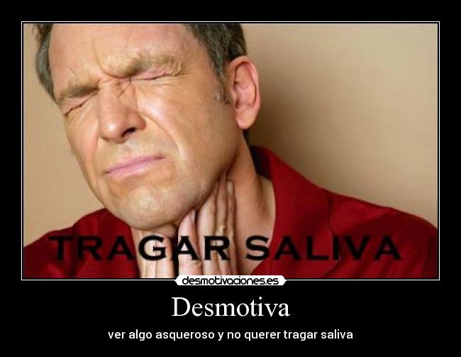 Desmotiva - ver algo asqueroso y no querer tragar saliva