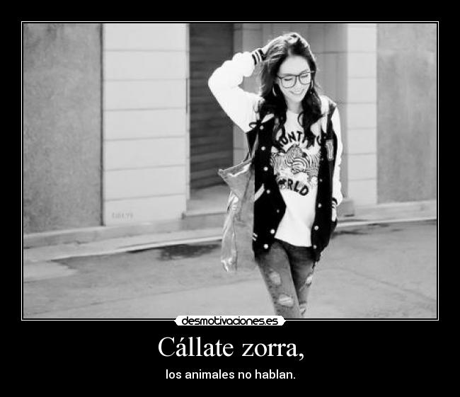 Cállate zorra, - los animales no hablan.