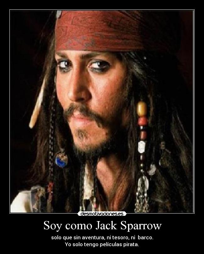 Soy como Jack Sparrow - solo que sin aventura, ni tesoro, ni barco.
Yo solo tengo películas pirata.