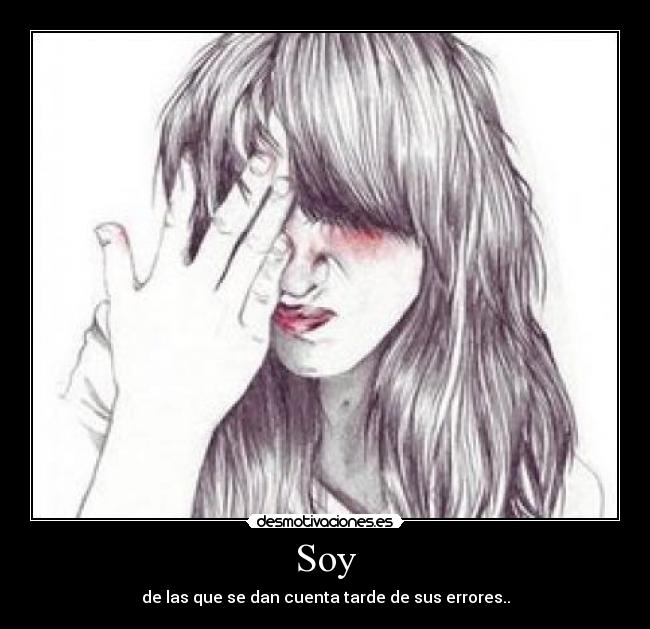 Soy - de las que se dan cuenta tarde de sus errores..