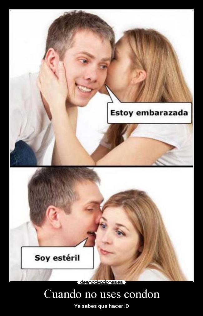 Cuando no uses condon - Ya sabes que hacer :D