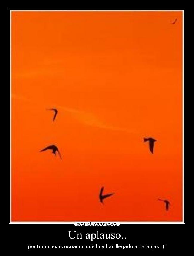 Un aplauso.. - por todos esos usuarios que hoy han llegado a naranjas...(: