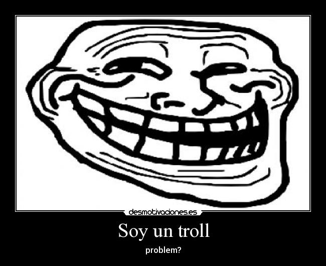 Soy un troll - problem?