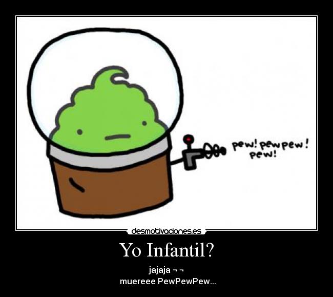 Yo Infantil? - jajaja ¬ ¬
muereee PewPewPew...