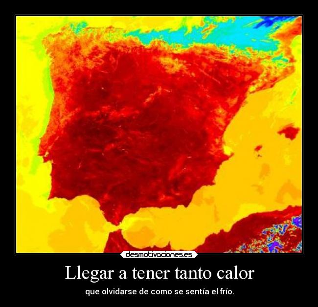 Llegar a tener tanto calor - que olvidarse de como se sentía el frío.