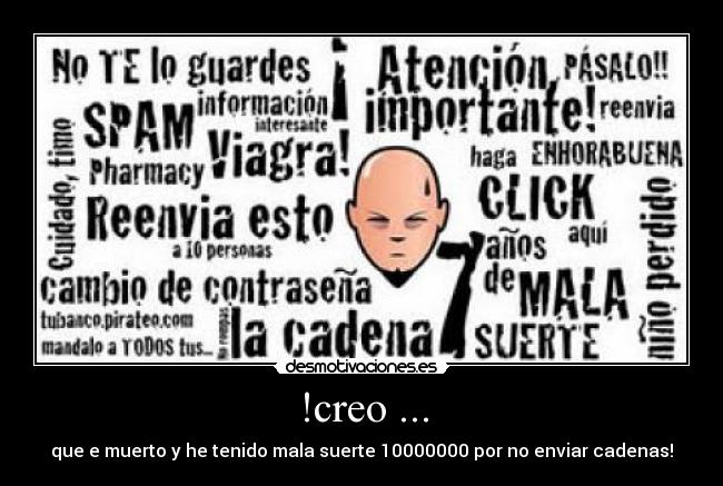 !creo ... - que e muerto y he tenido mala suerte 10000000 por no enviar cadenas!
