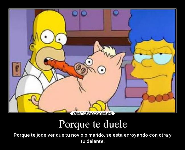 Porque te duele - Porque te jode ver que tu novio o marido, se esta enroyando con otra y tu delante.