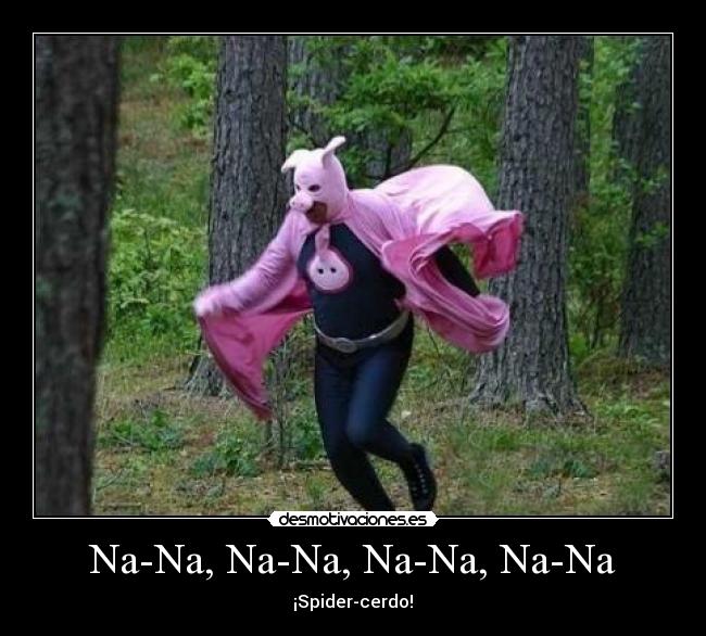 Na-Na, Na-Na, Na-Na, Na-Na - ♪     ¡Spider-cerdo!      ♪