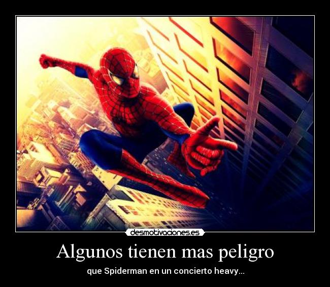 Algunos tienen mas peligro - que Spiderman en un concierto heavy...