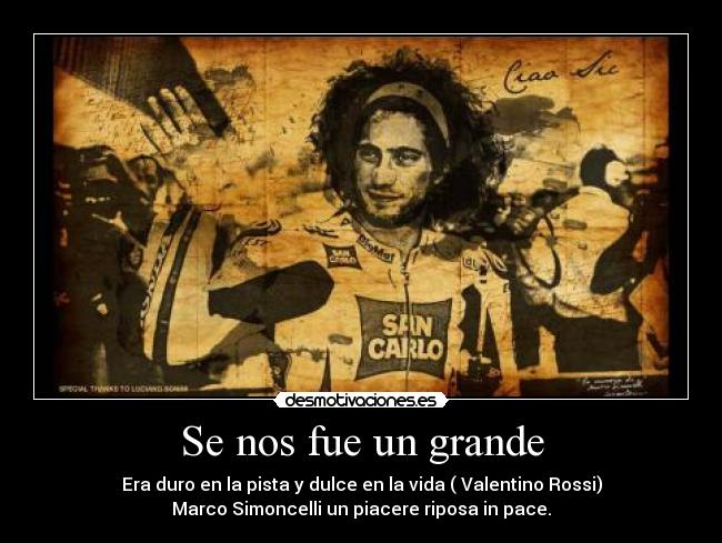 Se nos fue un grande - Era duro en la pista y dulce en la vida ( Valentino Rossi)
Marco Simoncelli un piacere riposa in pace.