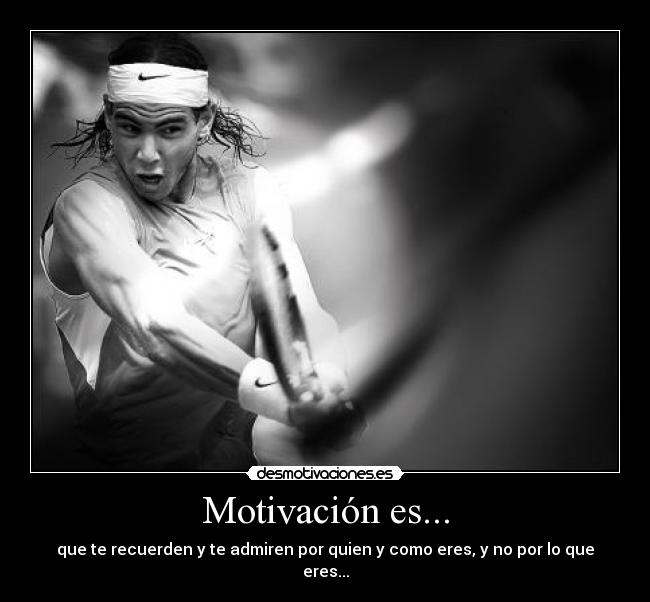 Motivación es... - que te recuerden y te admiren por quien y como eres, y no por lo que eres...