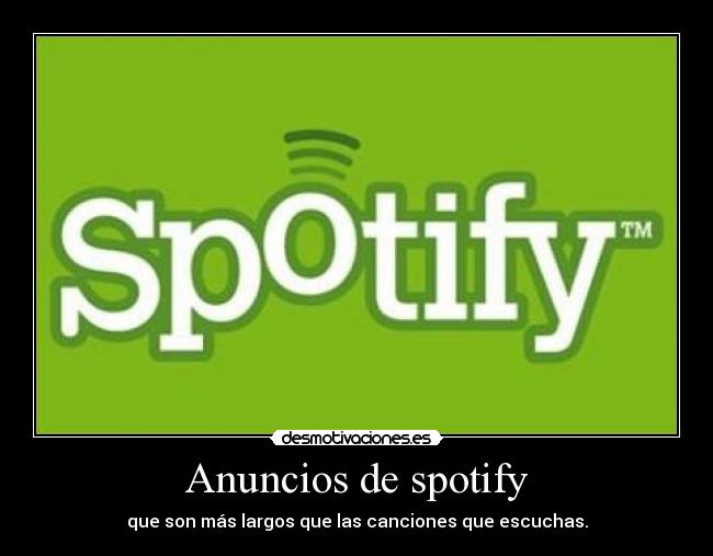 Anuncios de spotify - que son más largos que las canciones que escuchas.