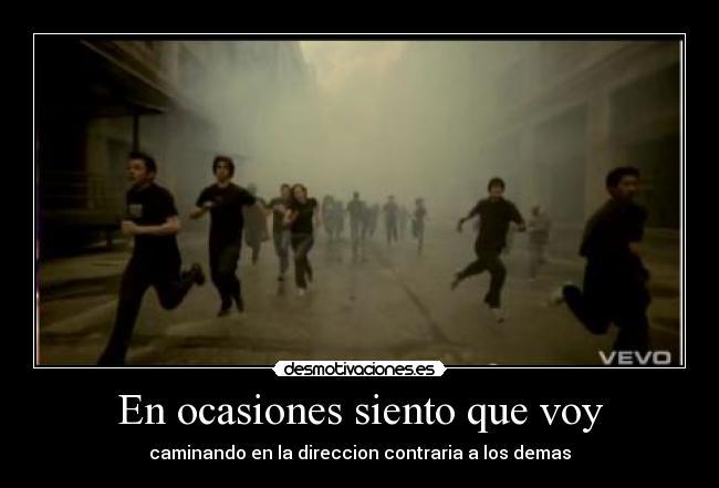 En ocasiones siento que voy - caminando en la direccion contraria a los demas