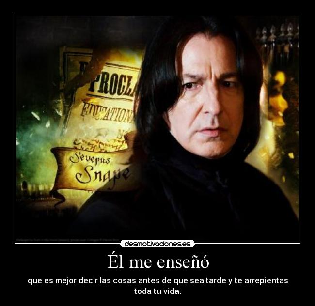 Él me enseñó - que es mejor decir las cosas antes de que sea tarde y te arrepientas toda tu vida.