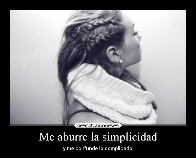 Me aburre la simplicidad - y me confunde lo complicado.