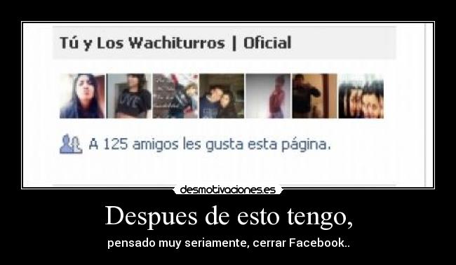 Despues de esto tengo, - pensado muy seriamente, cerrar Facebook..