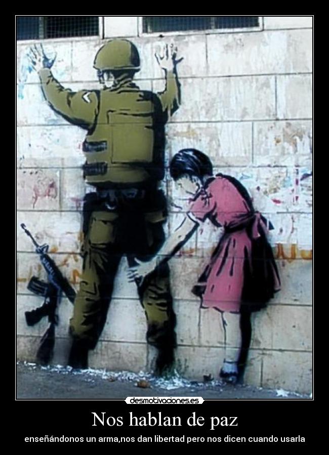 Nos hablan de paz - enseñándonos un arma,nos dan libertad pero nos dicen cuando usarla