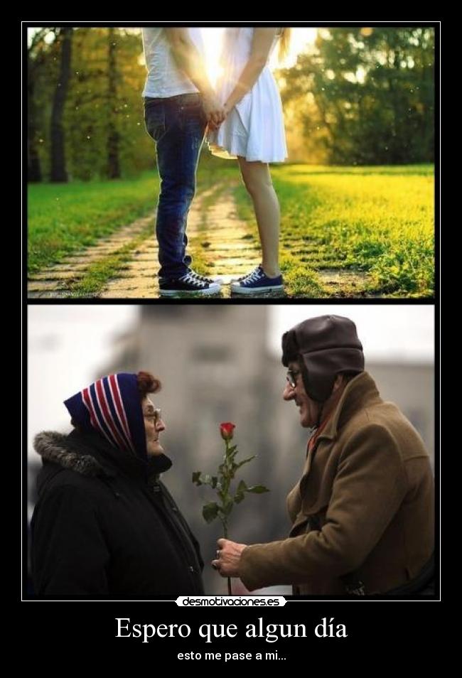 Espero que algun día - esto me pase a mi...