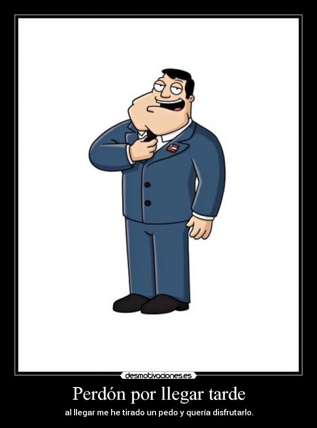 Perdón por llegar tarde -