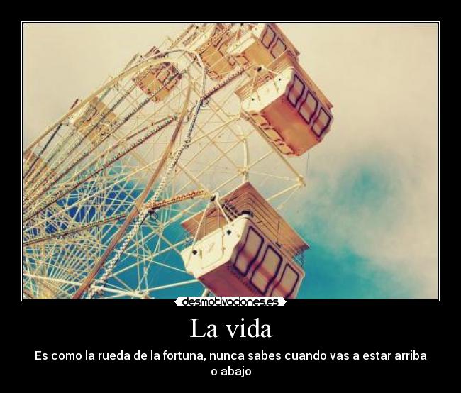 La vida - Es como la rueda de la fortuna, nunca sabes cuando vas a estar arriba o abajo
