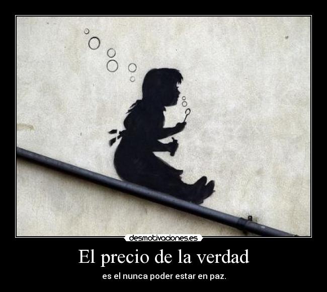 El precio de la verdad - es el nunca poder estar en paz.
