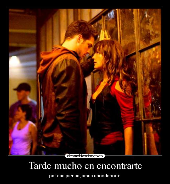 Tarde mucho en encontrarte - por eso pienso jamas abandonarte.