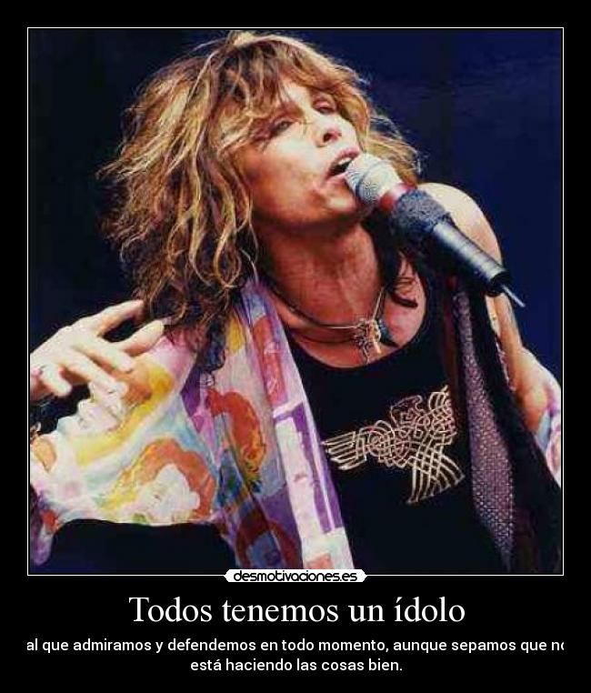 Todos tenemos un ídolo - al que admiramos y defendemos en todo momento, aunque sepamos que no
está haciendo las cosas bien.