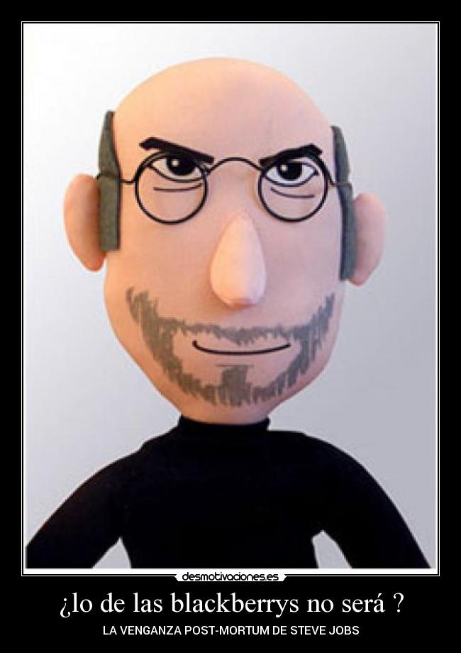 ¿lo de las blackberrys no será ? - LA VENGANZA POST-MORTUM DE STEVE JOBS