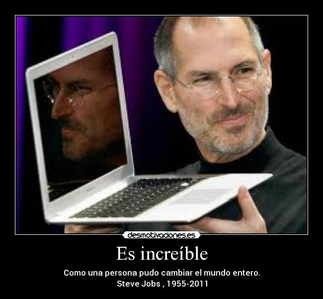 Es increíble - Como una persona pudo cambiar el mundo entero.
Steve Jobs , 1955-2011